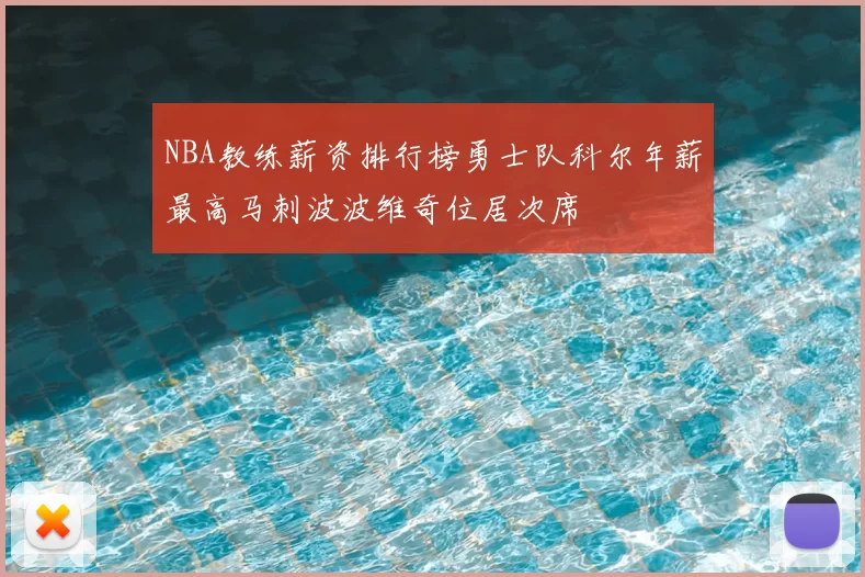 NBA教练薪资排行榜勇士队科尔年薪最高马刺波波维奇位居次席