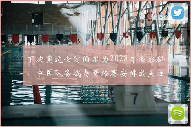 下次奥运会时间定为2028年洛杉矶，中国队备战与资格赛安排成关注点