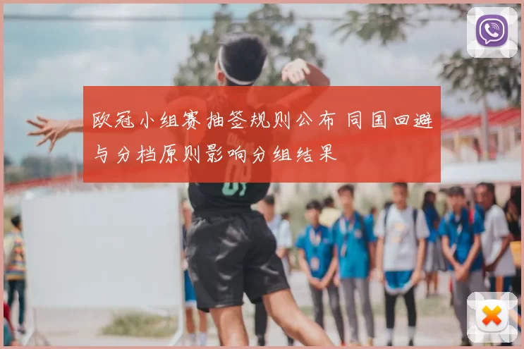 欧冠小组赛抽签规则公布 同国回避与分档原则影响分组结果