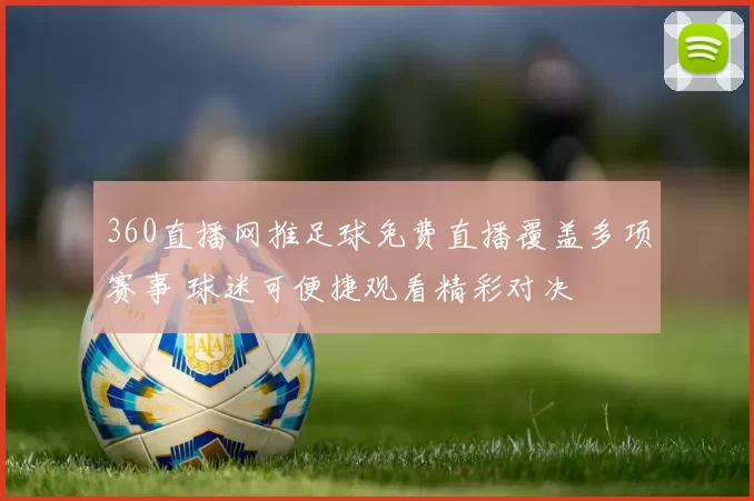 360直播网推足球免费直播覆盖多项赛事 球迷可便捷观看精彩对决