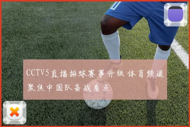 CCTV5直播排球赛事升级 体育频道聚焦中国队备战看点