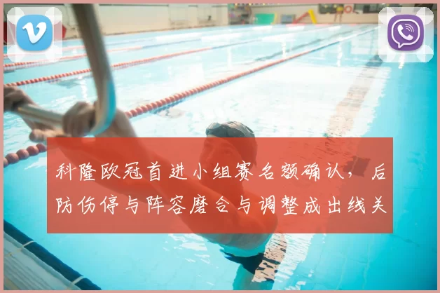 科隆欧冠首进小组赛名额确认，后防伤停与阵容磨合与调整成出线关键