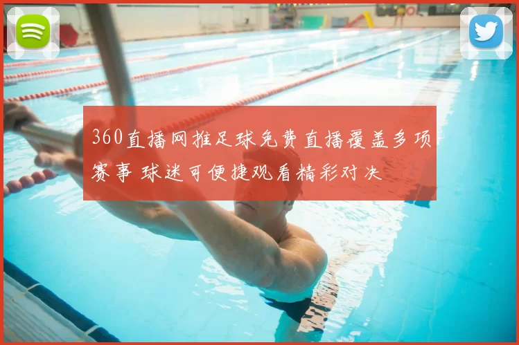 360直播网推足球免费直播覆盖多项赛事 球迷可便捷观看精彩对决