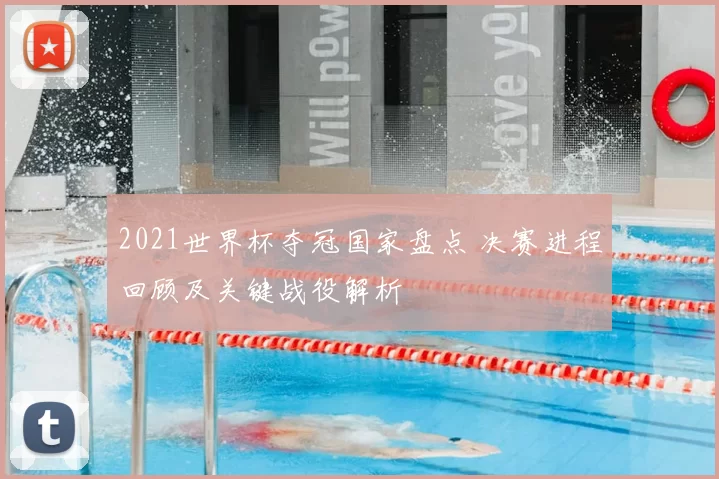 2021世界杯夺冠国家盘点 决赛进程回顾及关键战役解析