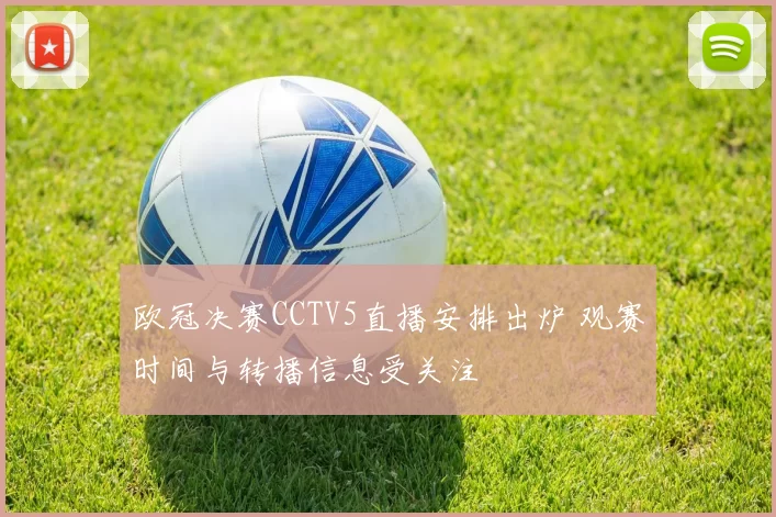 欧冠决赛CCTV5直播安排出炉 观赛时间与转播信息受关注