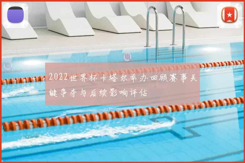 2022世界杯卡塔尔举办回顾赛事关键争夺与后续影响评估