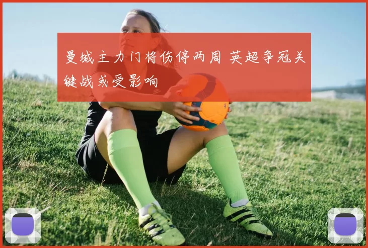 曼城主力门将伤停两周 英超争冠关键战或受影响