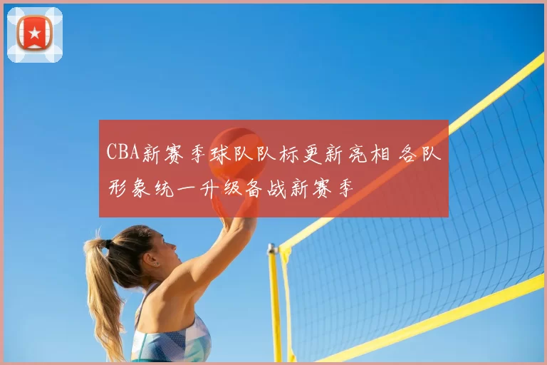 CBA新赛季球队队标更新亮相 各队形象统一升级备战新赛季