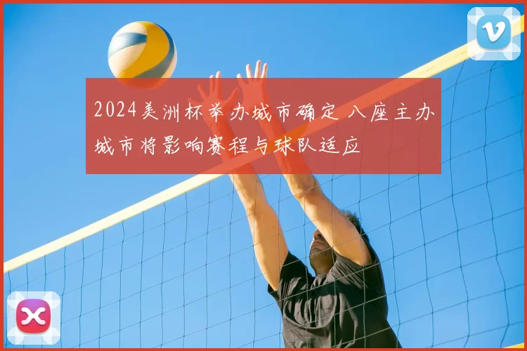 2024美洲杯举办城市确定 八座主办城市将影响赛程与球队适应