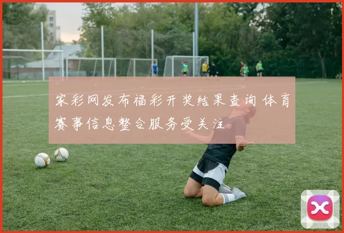 家彩网发布福彩开奖结果查询 体育赛事信息整合服务受关注