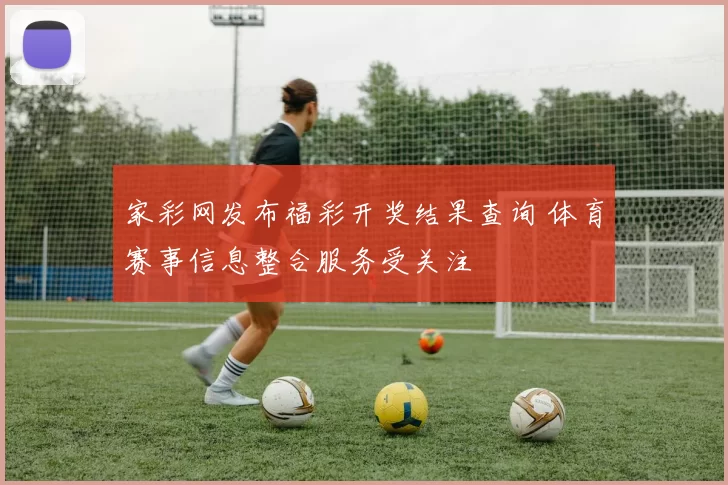 家彩网发布福彩开奖结果查询 体育赛事信息整合服务受关注