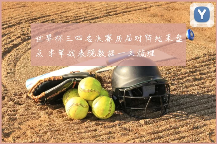 世界杯三四名决赛历届对阵结果盘点 季军战表现数据一文梳理