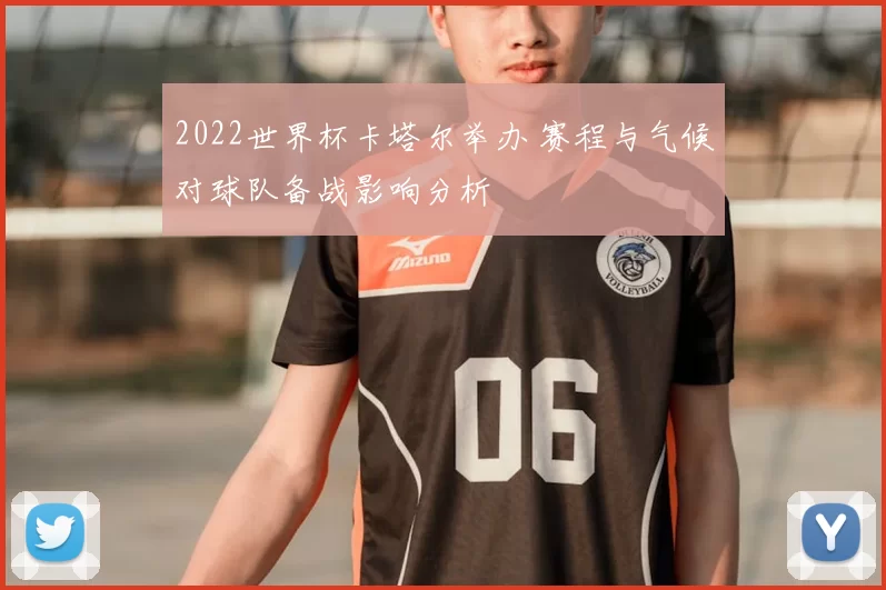 2022世界杯卡塔尔举办 赛程与气候对球队备战影响分析