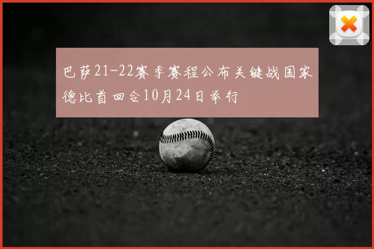 巴萨21-22赛季赛程公布关键战国家德比首回合10月24日举行