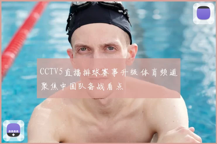 CCTV5直播排球赛事升级 体育频道聚焦中国队备战看点