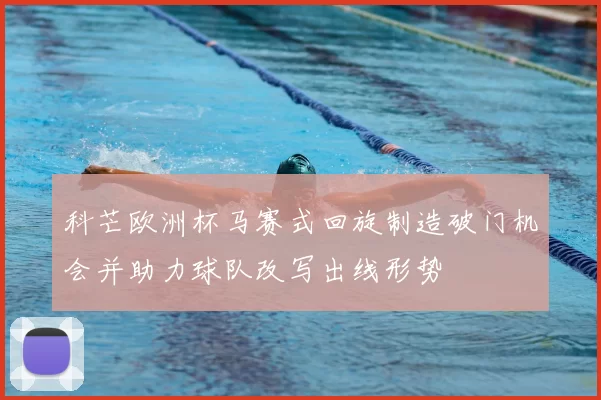 科芒欧洲杯马赛式回旋制造破门机会并助力球队改写出线形势