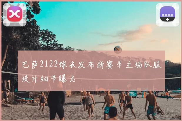 巴萨2122球衣发布新赛季主场队服设计细节曝光