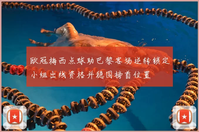 欧冠梅西点球助巴黎客场逆转锁定小组出线资格并稳固榜首位置