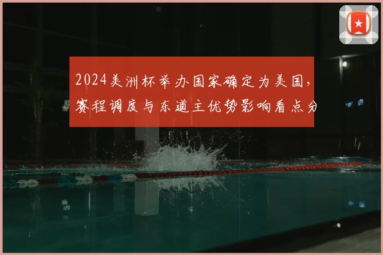 2024美洲杯举办国家确定为美国，赛程调度与东道主优势影响看点分析